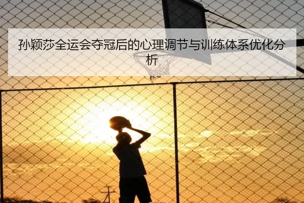 孙颖莎全运会夺冠后的心理调节与训练体系优化分析
